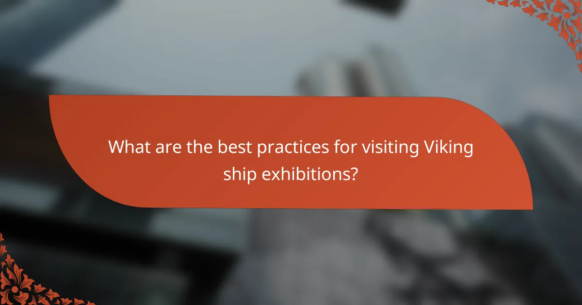 What are the best practices for visiting Viking ship exhibitions?