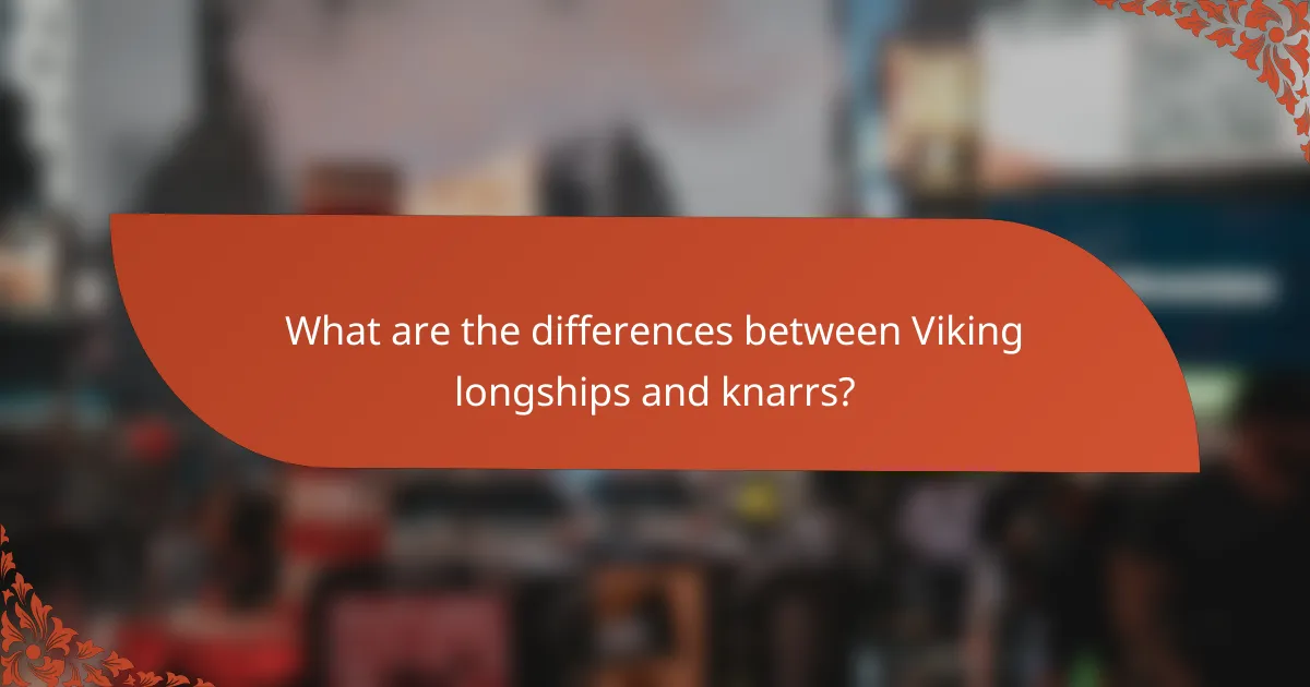 What are the differences between Viking longships and knarrs?