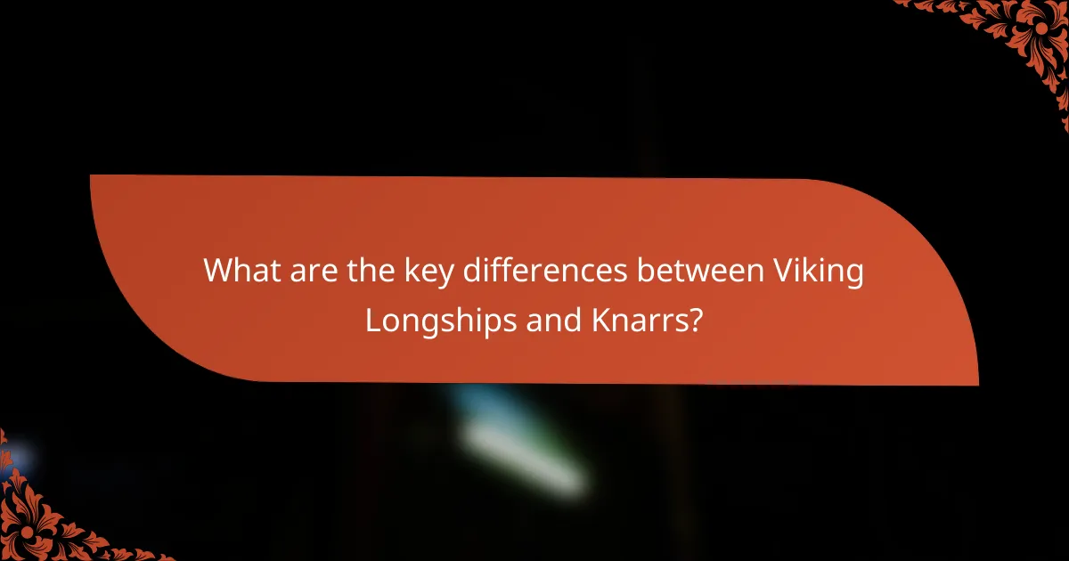 What are the key differences between Viking Longships and Knarrs?