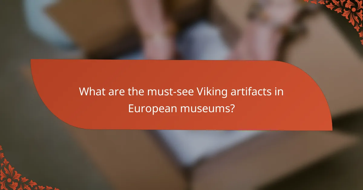 What are the must-see Viking artifacts in European museums?