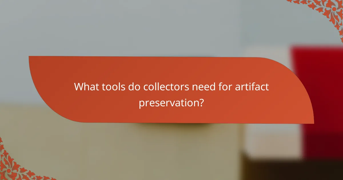 What tools do collectors need for artifact preservation?